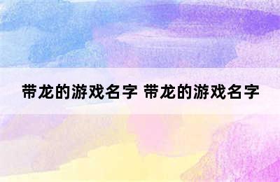 带龙的游戏名字 带龙的游戏名字